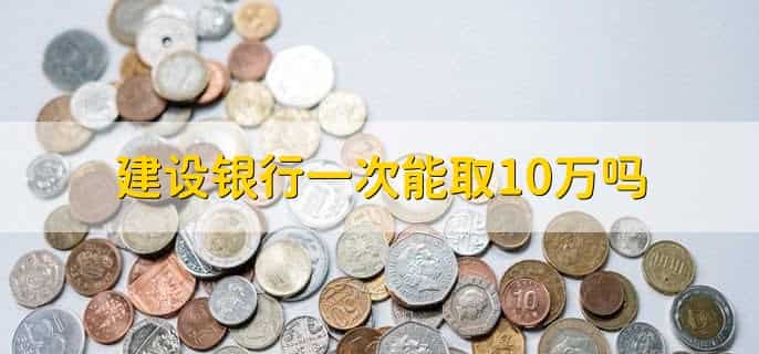 建设银行一次能取10万吗
