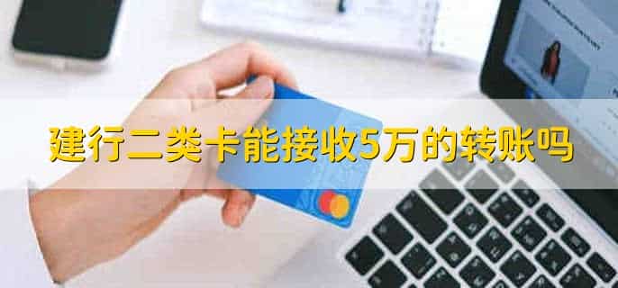 建行二类卡能接收5万的转账吗，能