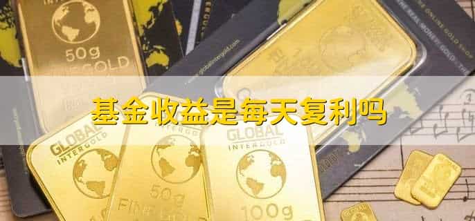 基金收益是每天复利吗,不是