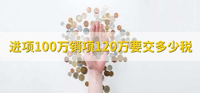 进项100万销项120万要交多少税