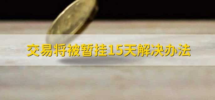 交易将被暂挂15天解决办法，有以下四步