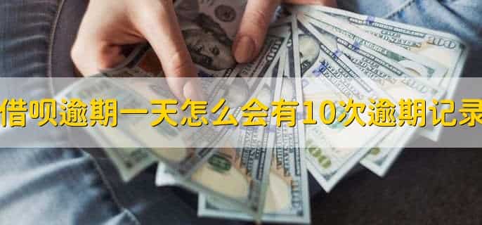借呗逾期一天怎么会有10次逾期记录