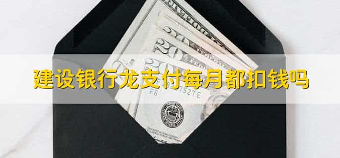 建设银行龙支付每月都扣钱吗