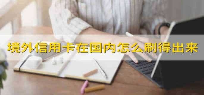 境外信用卡在国内怎么刷得出来