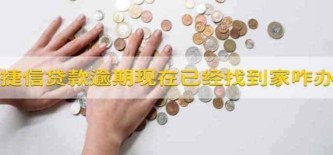 捷信贷款逾期了,现在已经上门了怎么办?