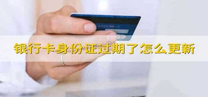 银行卡身份证过期了怎么更新