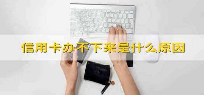信用卡办不下来是什么原因