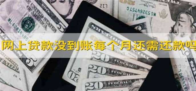 网上贷款没到账每个月还需还款吗