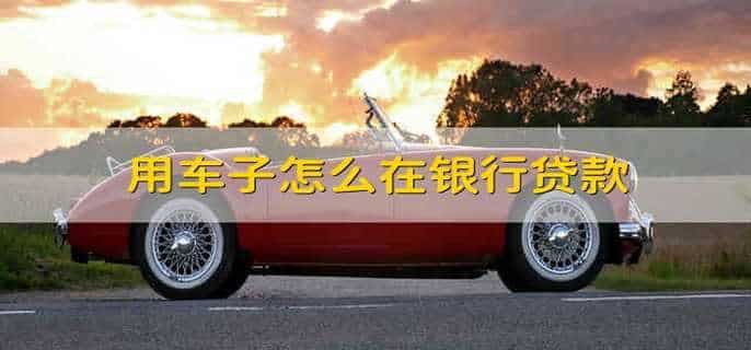 用车子怎么在银行贷款