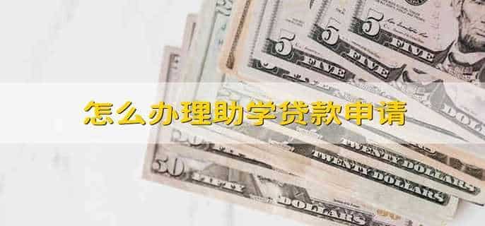 怎么办理助学贷款申请