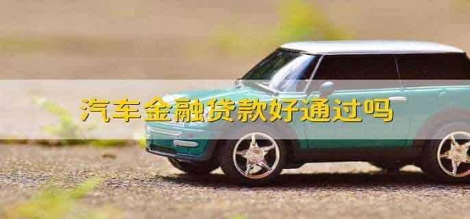 汽车金融贷款好通过吗