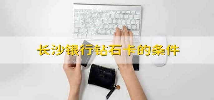 长沙银行钻石卡的条件