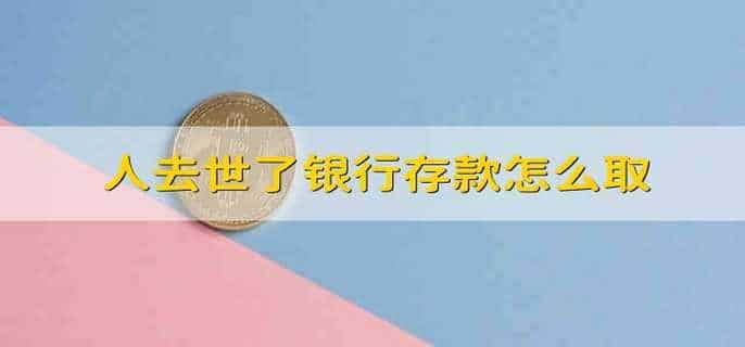 人去世了银行存款怎么取