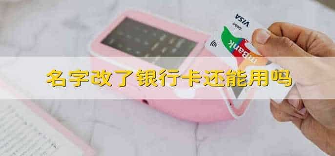 名字改了银行卡还能用吗