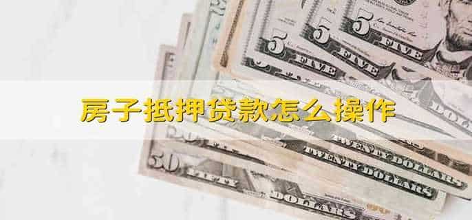 房子抵押贷款怎么操作