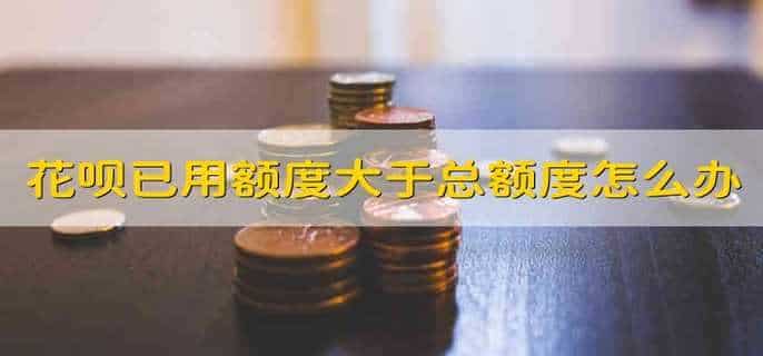 花呗已用额度大于总额度怎么办