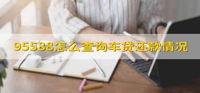 95588怎么查询车贷还款情况