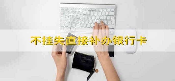 不挂失直接补办银行卡
