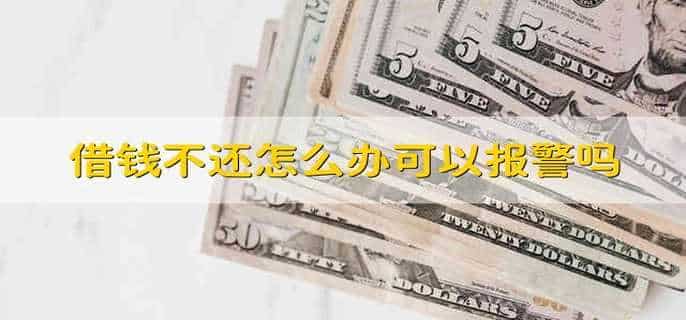 借钱不还怎么办可以报警吗