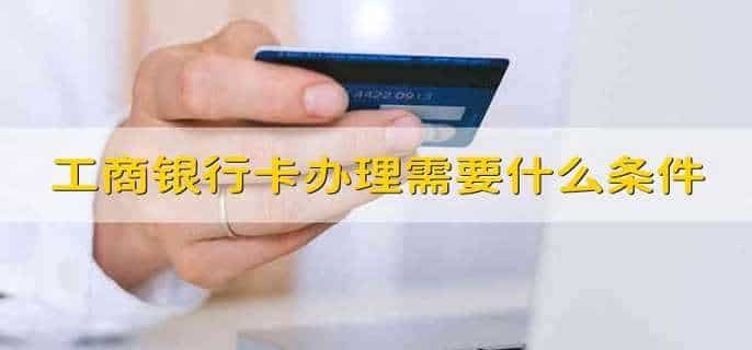 工商银行卡办理需要什么条件
