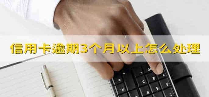 信用卡逾期3个月以上怎么处理