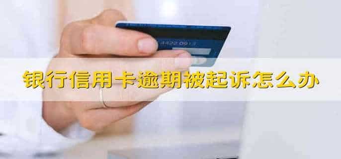 银行信用卡逾期被起诉怎么办