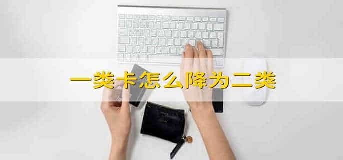 一类卡怎么降为二类