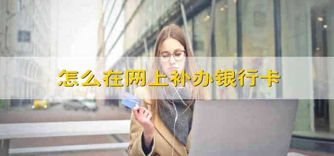 怎么在网上补办银行卡