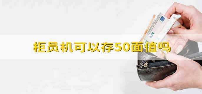 柜员机可以存50面值吗