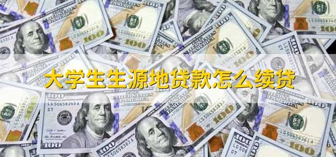 大学生生源地贷款怎么续贷，有以下六个步骤