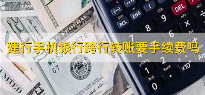 建行手机银行跨行转账要手续费吗，要
