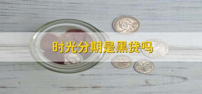 时光分期是黑贷吗，不是