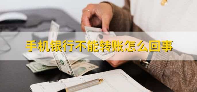 手机银行不能转账怎么回事，有以下3点