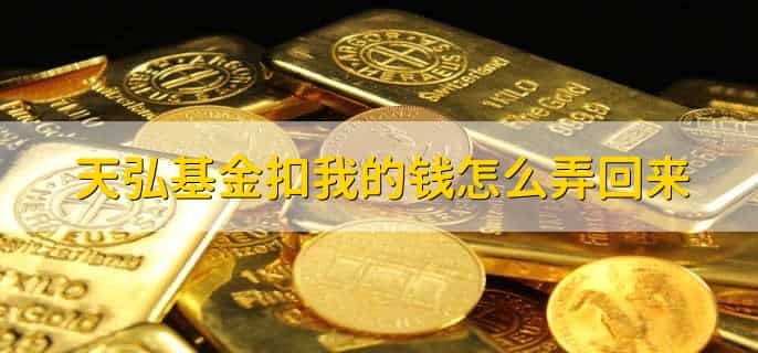 天弘基金扣我的钱怎么弄回来