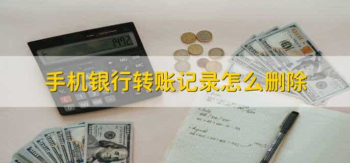 手机银行转账记录怎么删除，有以下六点