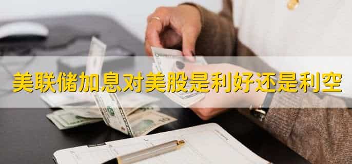 美联储加息对美股是利好还是利空，利空