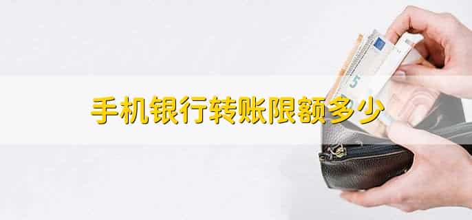 手机银行转账限额多少，十大银行转账限额一览