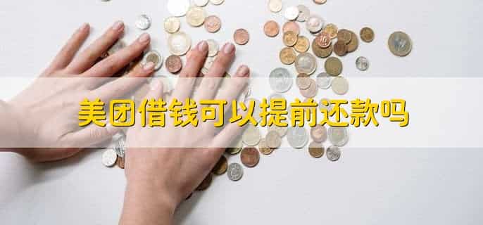 美团借钱可以提前还款吗，可以