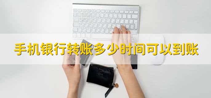 手机银行转账多少时间可以到账,有以下3种情况