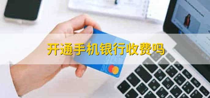 开通手机银行收费吗,不收