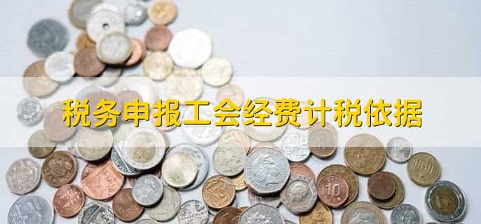 税务申报工会经费计税依据，有以下3点
