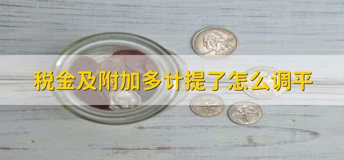 税金及附加多计提了怎么调平