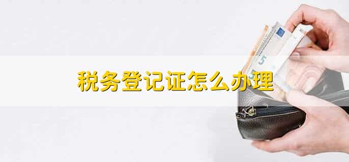 税务登记证怎么办理