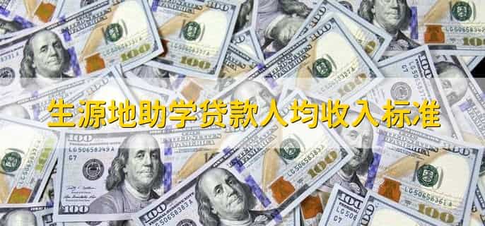 生源地助学贷款人均收入标准