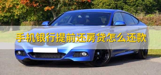 手机银行提前还房贷怎么还款,有以下四步