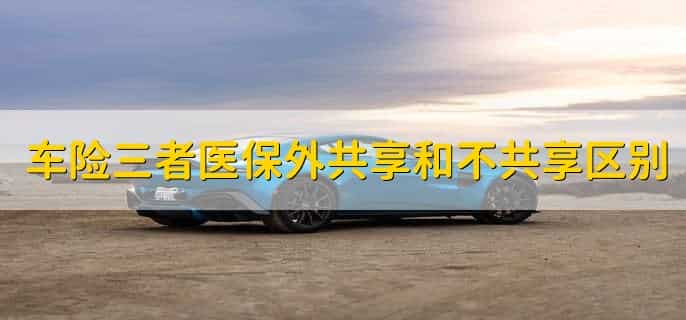 车险三者医保外共享和不共享区别，有以下两点