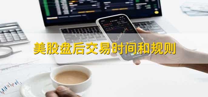 美股盘后交易时间和规则，美股什么意思