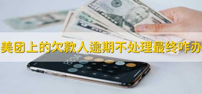 美团上的欠款人逾期不处理最终是怎么办，有以下七步