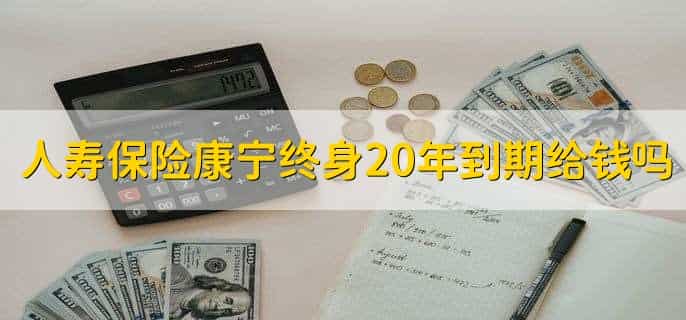 人寿保险康宁终身20年到期给钱吗