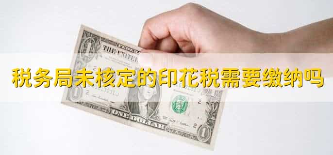 税务局未核定的印花税需要缴纳吗，不需要